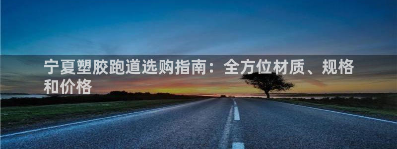 z6尊龙z6：宁夏塑胶跑道选购指南：全方位材质、规格
和价格