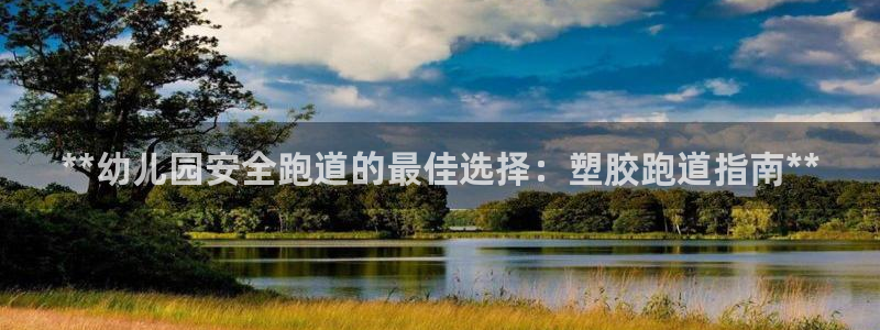 尊龙app下载官网：**幼儿园安全跑道的最佳选择：塑
