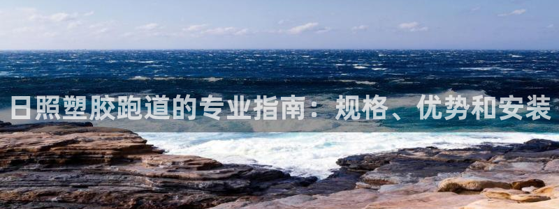 尊龙凯时推荐人：日照塑胶跑道的专业指南：规格、优势和安装