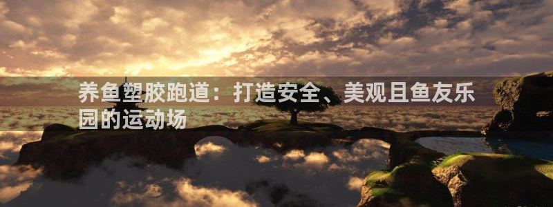 尊龙凯时旗舰厅百家乐下载：养鱼塑胶跑道：打造安全、美