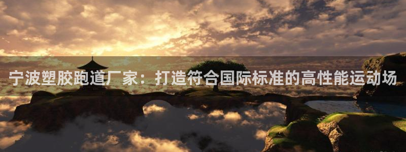 尊龙凯时 人生就是搏!平台：宁波塑胶跑道厂家：打造符