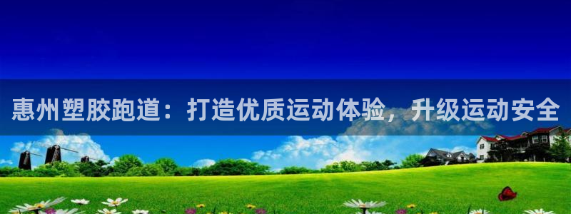 ag尊龙官方网站app：惠州塑胶跑道：打造优质运动体验，升级运动安全