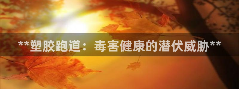 尊龙人生就是博官网登录手机：**塑胶跑道：毒害健康的潜伏威胁**