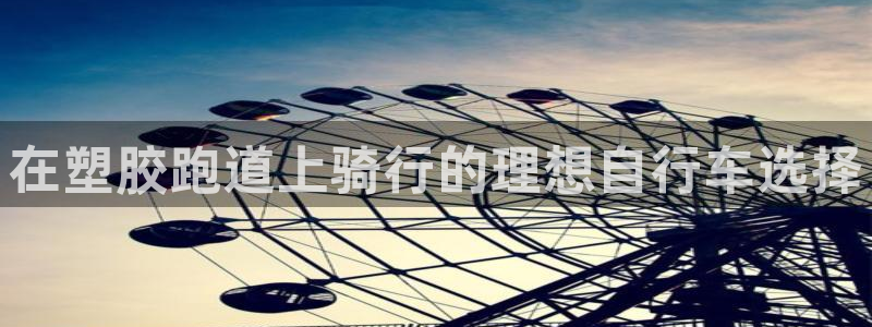 尊龙凯时·中国官方网站：在塑胶跑道上骑行的理想自行车选择
