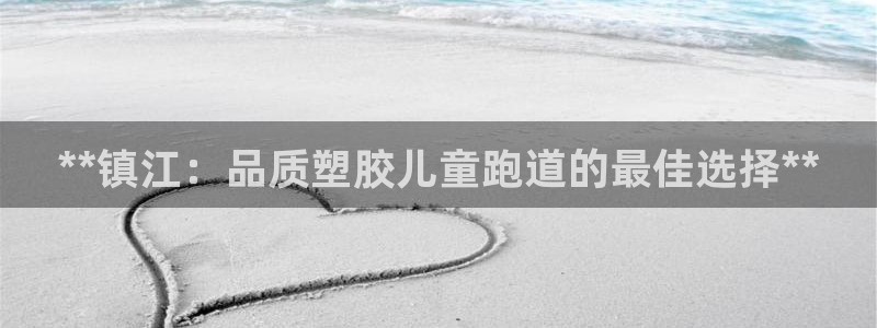 尊龙网平台：**镇江：品质塑胶儿童跑道的最佳选择**