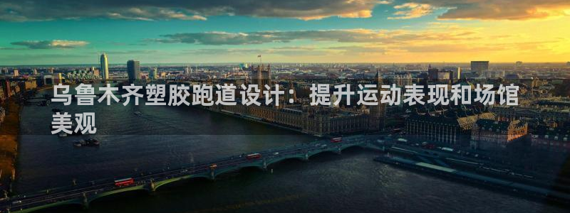 凯时app赢AG发财网来就送38：乌鲁木齐塑胶跑道设计：提升运动表现和场馆
美观