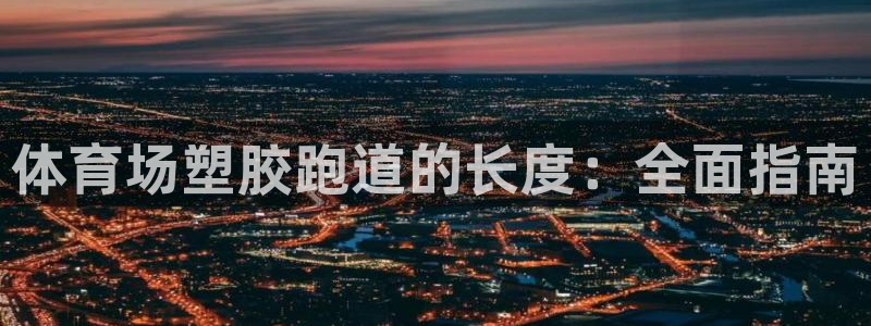 尊龙人生就是博网站：体育场塑胶跑道的长度：全面指南