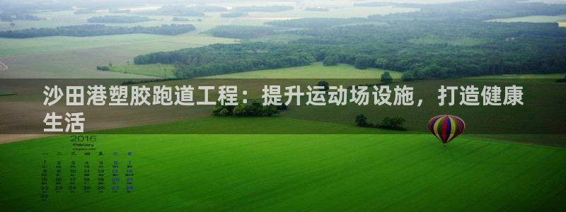 下载尊龙app：沙田港塑胶跑道工程：提升运动场设施，打造健康
生活