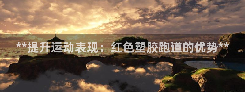 尊龙凯时旗舰厅百家乐下载：**提升运动表现：红色塑胶跑道的优势**