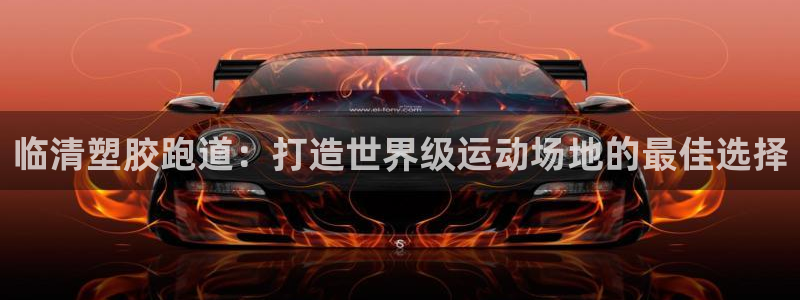 尊龙凯时代理：临清塑胶跑道：打造世界级运动场地的最佳选择