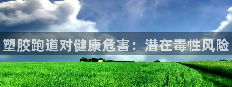 尊龙凯时怎么注销账号：塑胶跑道对健康危害：潜在毒性风险