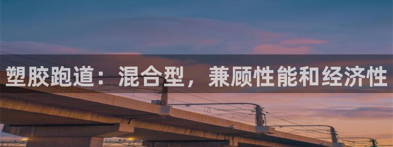 尊龙凯时网娱乐最新版：塑胶跑道：混合型，兼顾性能和经济性