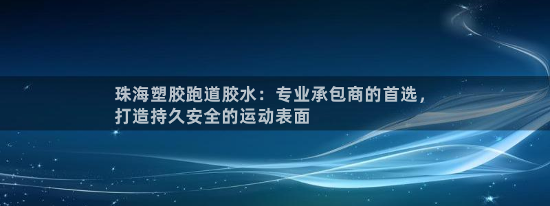 最新凯时官网网址：珠海塑胶跑道胶水：专业承包商的首选，
打造持久安全的运动表面