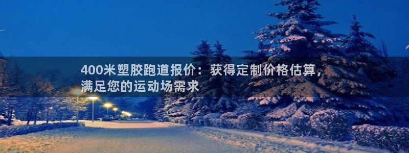 尊龙凯时ag旗舰：400米塑胶跑道报价：获得定制价格估算，
满足您的运动场需求