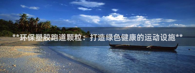 kb88凯时唯一官网注册：**环保塑胶跑道颗粒：打造
