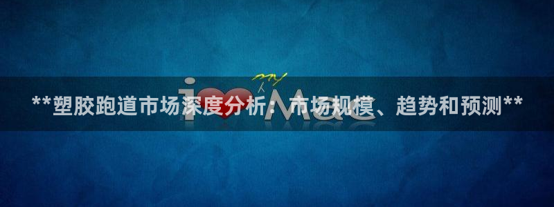 尊龙凯时怎么注册：**塑胶跑道市场深度分析：市场规模