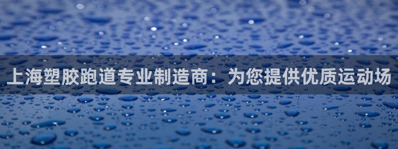 尊龙人生就是博旧版手机可靠送38元：上海塑胶跑道专业