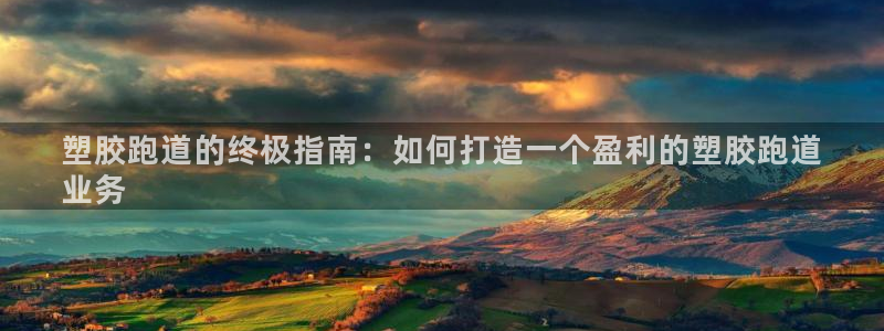 尊龙游戏app官方网站：塑胶跑道的终极指南：如何打造一个盈利的塑胶跑道
业务