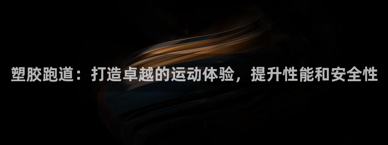 尊龙一人生就是博尊：塑胶跑道：打造卓越的运动体验，提