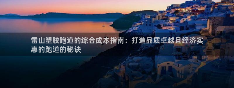 尊龙人生就是博旧版手机可靠送38元：雷山塑胶跑道的综