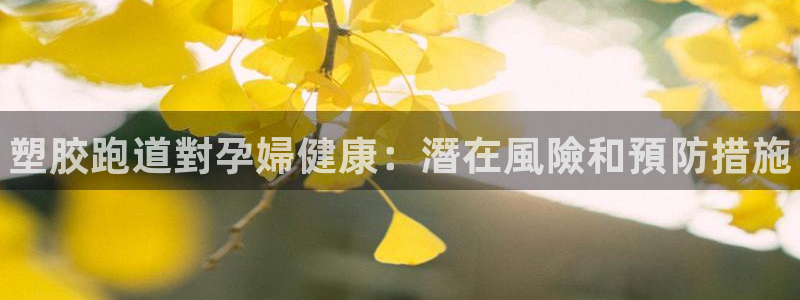 尊龙官网在哪里：塑胶跑道對孕婦健康：潛在風險和預防措