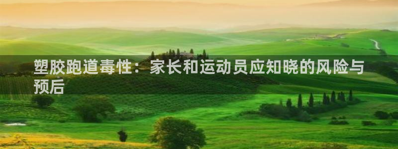 尊龙凯时人生就是博·(中国)：塑胶跑道毒性：家长和运