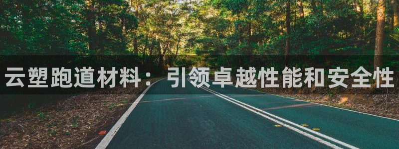 凯时k8官网首页：云塑跑道材料：引领卓越性能和安全性