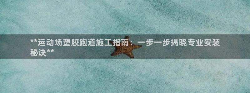 尊龙凯时d3563：**运动场塑胶跑道施工指南：一步